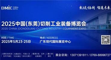 2025 中国（东莞）切削工业装备博览会即将于 5 月 23 日-25 日盛大启幕