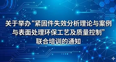 关于举办“紧固件失效分析理论与案例与表面处理环保工艺及质量控制”联合培训的通知