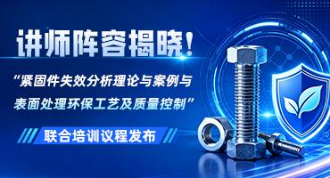 讲师阵容揭晓！“紧固件失效分析理论与案例与表面处理环保工艺及质量控制”联合培训议程发布