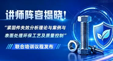 讲师阵容揭晓！“紧固件失效分析理论与案例与表面处理环保工艺及质量控制”联合培训议程发布